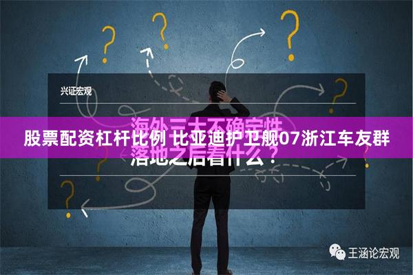 股票配资杠杆比例 比亚迪护卫舰07浙江车友群