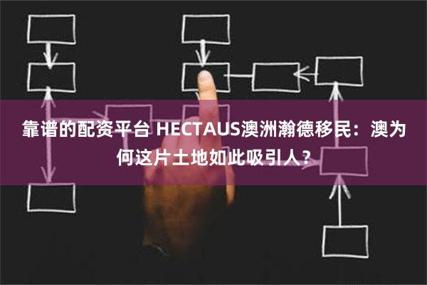 靠谱的配资平台 HECTAUS澳洲瀚德移民：澳为何这片土地如此吸引人？