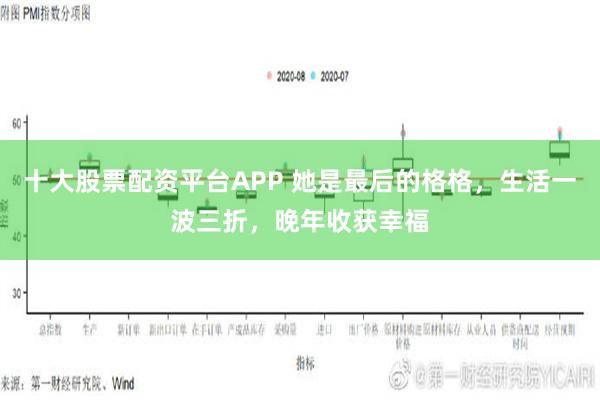 十大股票配资平台APP 她是最后的格格，生活一波三折，晚年收获幸福