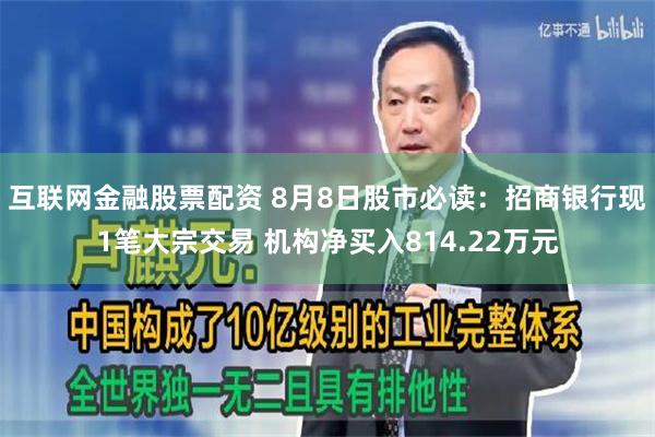 互联网金融股票配资 8月8日股市必读：招商银行现1笔大宗交易 机构净买入814.22万元