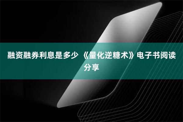 融资融券利息是多少 《量化逆糖术》电子书阅读分享