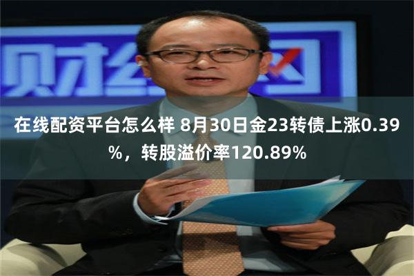 在线配资平台怎么样 8月30日金23转债上涨0.39%，转股溢价率120.89%