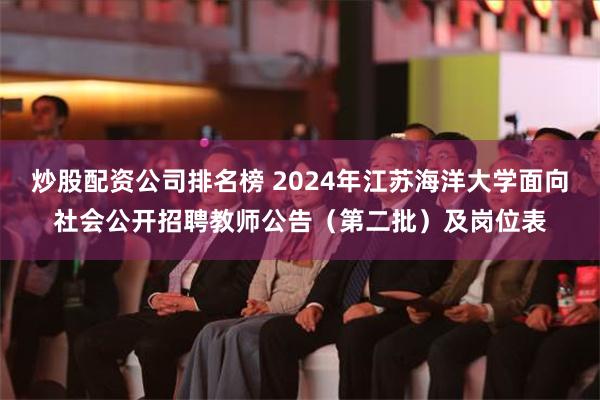 炒股配资公司排名榜 2024年江苏海洋大学面向社会公开招聘教师公告（第二批）及岗位表