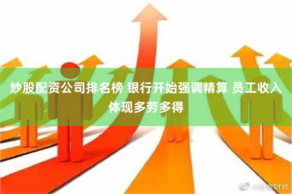 炒股配资公司排名榜 银行开始强调精算 员工收入体现多劳多得