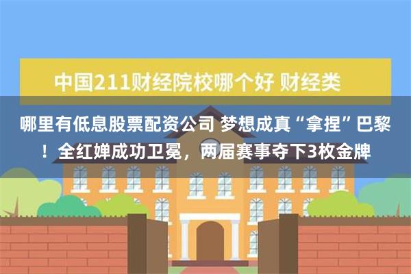 哪里有低息股票配资公司 梦想成真“拿捏”巴黎！全红婵成功卫冕，两届赛事夺下3枚金牌