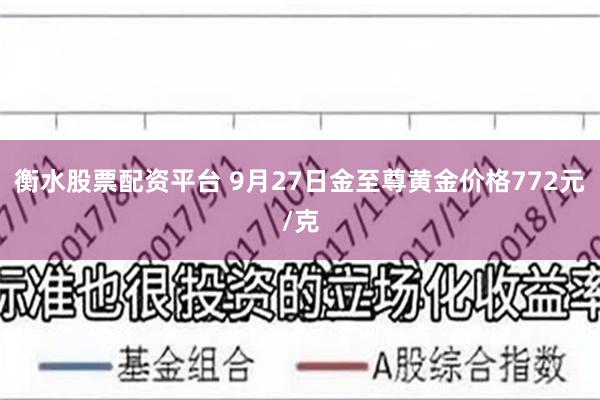 衡水股票配资平台 9月27日金至尊黄金价格772元/克