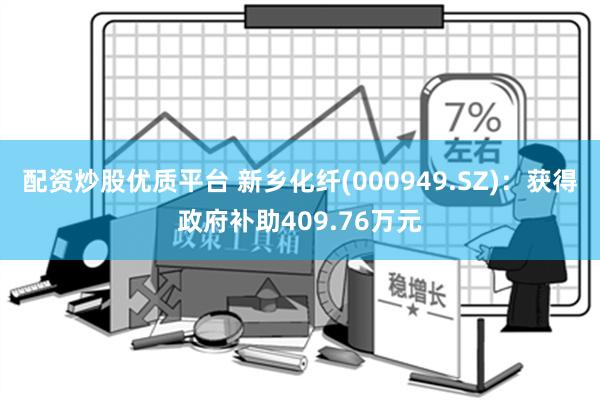 配资炒股优质平台 新乡化纤(000949.SZ)：获得政府补助409.76万元