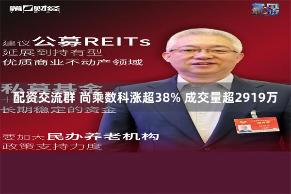 配资交流群 尚乘数科涨超38% 成交量超2919万