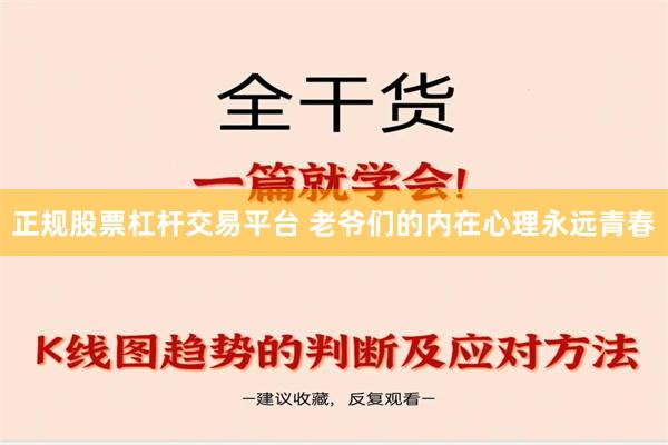 正规股票杠杆交易平台 老爷们的内在心理永远青春