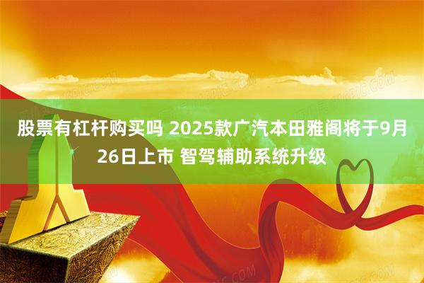 股票有杠杆购买吗 2025款广汽本田雅阁将于9月26日上市 智驾辅助系统升级