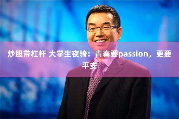 炒股带杠杆 大学生夜骑：青春要passion，更要平安