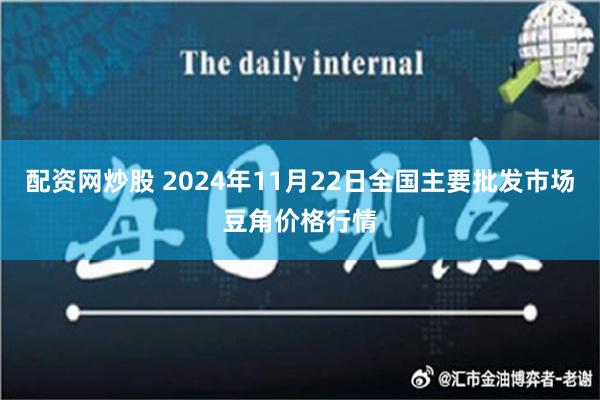 配资网炒股 2024年11月22日全国主要批发市场豆角价格行情