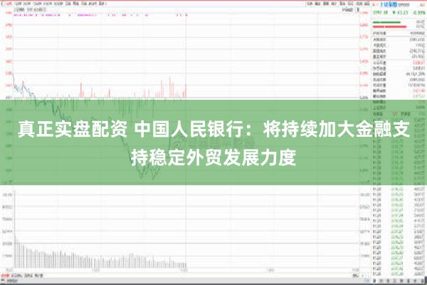 真正实盘配资 中国人民银行：将持续加大金融支持稳定外贸发展力度