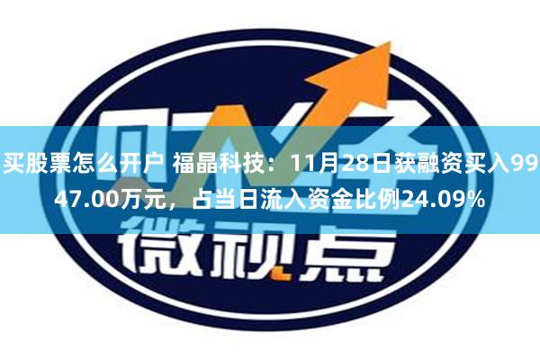 买股票怎么开户 福晶科技：11月28日获融资买入9947.00万元，占当日流入资金比例24.09%