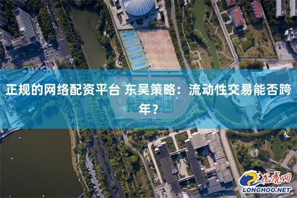 正规的网络配资平台 东吴策略：流动性交易能否跨年？