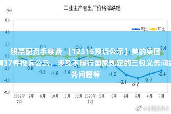 股票配资手续费 【12315投诉公示】美的集团新增37件投诉公示，涉及不履行国家规定的三包义务问题等