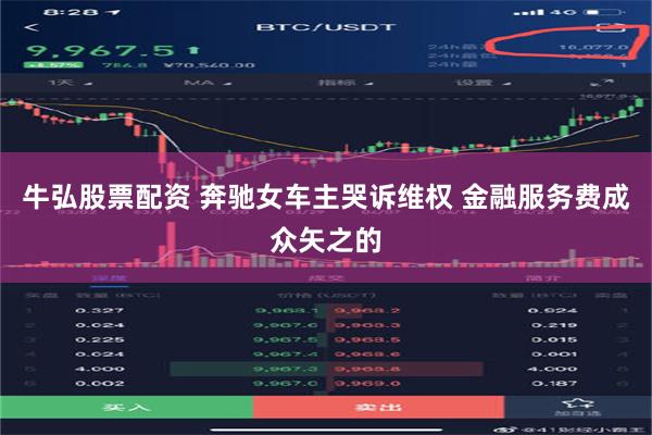 牛弘股票配资 奔驰女车主哭诉维权 金融服务费成众矢之的