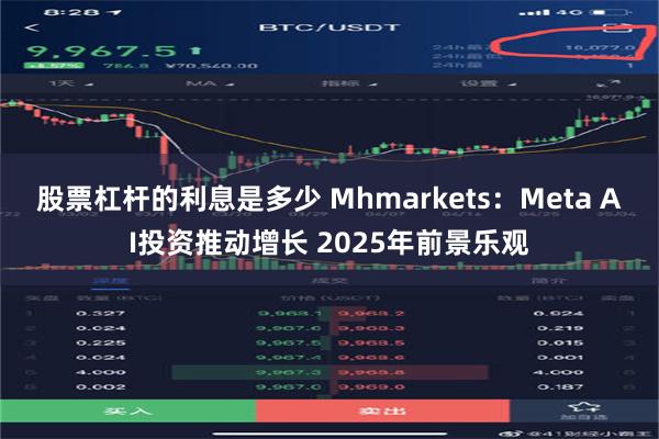 股票杠杆的利息是多少 Mhmarkets：Meta AI投资推动增长 2025年前景乐观